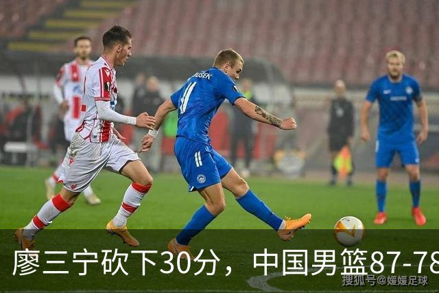 廖三宁砍下30分，中国男篮87-78战胜沙特成功晋级亚运四强